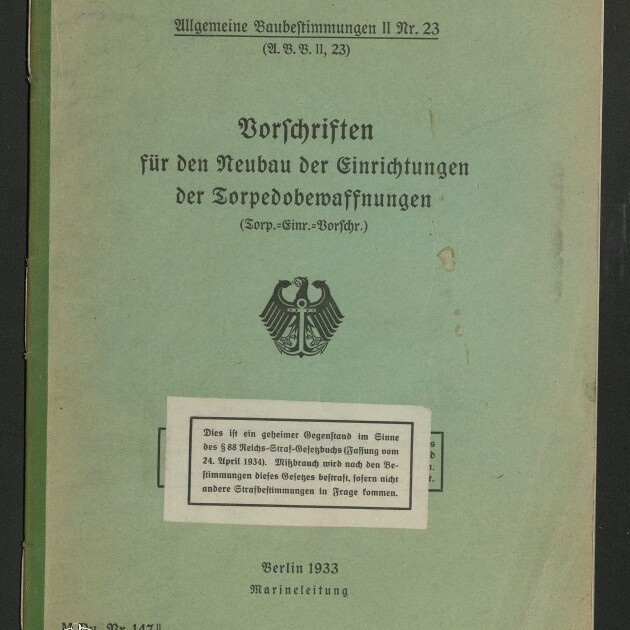 Grüner Einband eines deutschen Dienstvorschriftshefts, betitelt 'Vorschriften für den Neubau der Einrichtungen der Torpedobewaffnungen' in schwarzer Frakturschrift, mit Reichsadler-Emblem, oben einem Aufkleber 'Nur für den Dienstgebrauch', einem Geheimvermerk in einem weißen Kasten in der Mitte und einem Museum-Logo unten links; datiert Berlin 1933.