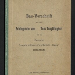 Beiger, leicht gefleckter Bucheinband mit grünem Leinenrücken und abgerundeten Ecken; schwarzer Drucktitel „Bau-Vorschrift“ und Text zu einem „Schleppkahn von … Tons Tragfähigkeit“ für die Deutsche Dampfschiffahrts-Gesellschaft „Hansa“ in Bremen, unten links Museumssiegel des Internationalen Maritimen Museums Hamburg.