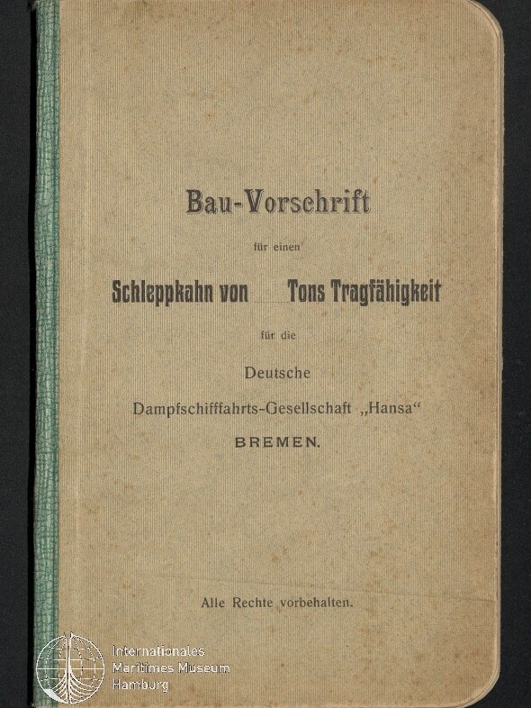 Beiger, leicht gefleckter Bucheinband mit grünem Leinenrücken und abgerundeten Ecken; schwarzer Drucktitel „Bau-Vorschrift“ und Text zu einem „Schleppkahn von … Tons Tragfähigkeit“ für die Deutsche Dampfschiffahrts-Gesellschaft „Hansa“ in Bremen, unten links Museumssiegel des Internationalen Maritimen Museums Hamburg.