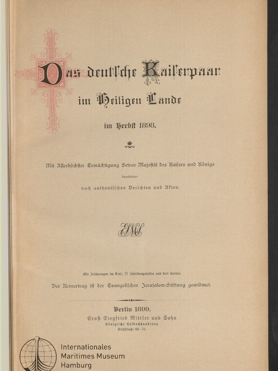 Titelblatt eines Buches mit dem großen schwarzen Fraktur-Titel „Das deutsche Kaiserpaar im Heiligen Lande im Herbst 1898“, einem dekorativen roten Initialkreuz links, zusätzlichen kleineren Druckzeilen mit Erlaubnis- und Widmungsangaben sowie Verlagsangabe Berlin 1899 und dem Logo des Internationalen Maritimen Museums Hamburg unten links.