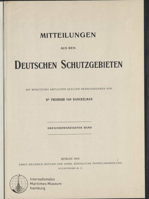 Titelblatt einer 1910 erschienenen Publikation mit großem Schriftzug „Mitteilungen aus den Deutschen Schutzgebieten“, Herausgeberangabe „Dr. Freiherr von Danckelman“, Hinweis „Dreiundzwanzigster Band“, Verlagsangabe „Berlin 1910“ und Stempel des Internationalen Maritimen Museums Hamburg.