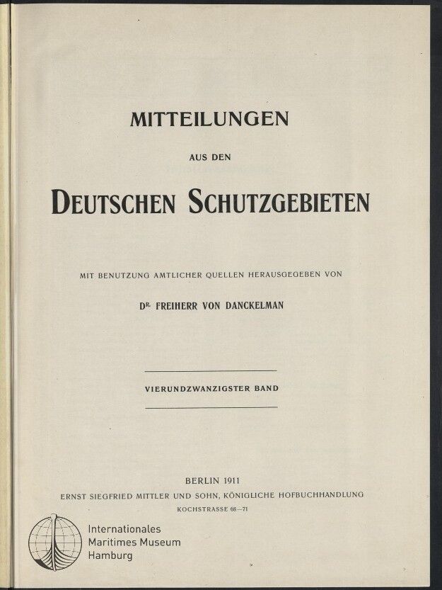 Titelblatt einer 1911 erschienenen Publikation: große Überschrift ‚Mitteilungen aus den Deutschen Schutzgebieten‘, Vermerk ‚mit Benutzung amtlicher Quellen herausgegeben von Dr. Freiherr von Danckelman‘, Angabe ‚Vierundzwanzigster Band‘, Veröffentlichungsort Berlin 1911, Verleger Ernst Siegfried Mittler und Sohn sowie Museumssignet des Internationalen Maritimen Museums Hamburg unten links.