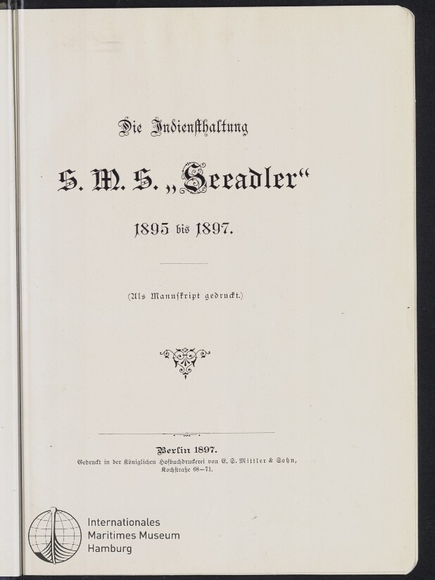 Titelblatt in Frakturschrift mit der Überschrift Die Indiensthaltung S.M.S. „Seeadler“ 1895 bis 1897, dem Zusatz (Als Manuskript gedruckt.), einer kleinen ornamentalem Verzierung, dem Vermerk Berlin 1897 und dem Logo des Internationalen Maritimen Museums Hamburg unten links.