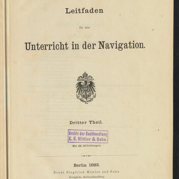 Titelblatt eines Buches mit dem Schriftzug „Leitfaden für den Unterricht in der Navigation. Dritter Theil.“, darunter ein kaiserliches Wappen, ein lila Stempel der Buchhandlung E. S. Mittler & Sohn, die Angabe Berlin 1893 und ein Signet des Internationalen Maritimen Museums Hamburg.