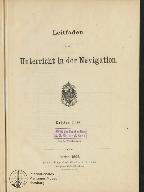Titelblatt eines Buches mit dem Schriftzug „Leitfaden für den Unterricht in der Navigation. Dritter Theil.“, darunter ein kaiserliches Wappen, ein lila Stempel der Buchhandlung E. S. Mittler & Sohn, die Angabe Berlin 1893 und ein Signet des Internationalen Maritimen Museums Hamburg.