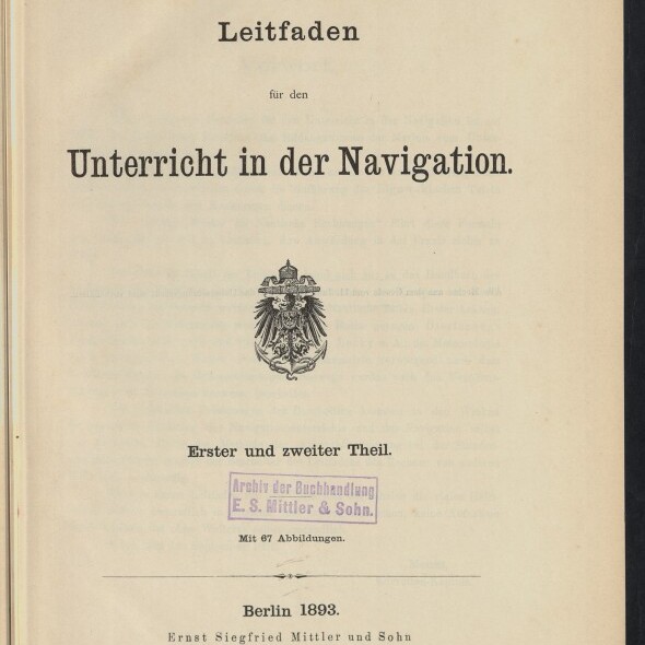 Titelseite eines Buchs mit der Überschrift ‚Leitfaden für den Unterricht in der Navigation‘, dem Vermerk ‚Erster und zweiter Theil‘, einem ornamental dargestellten Reichsadler-Wappen, einem lila Archivstempel, der Jahresangabe ‚Berlin 1893‘ und dem Logo des Internationalen Maritimen Museums Hamburg.