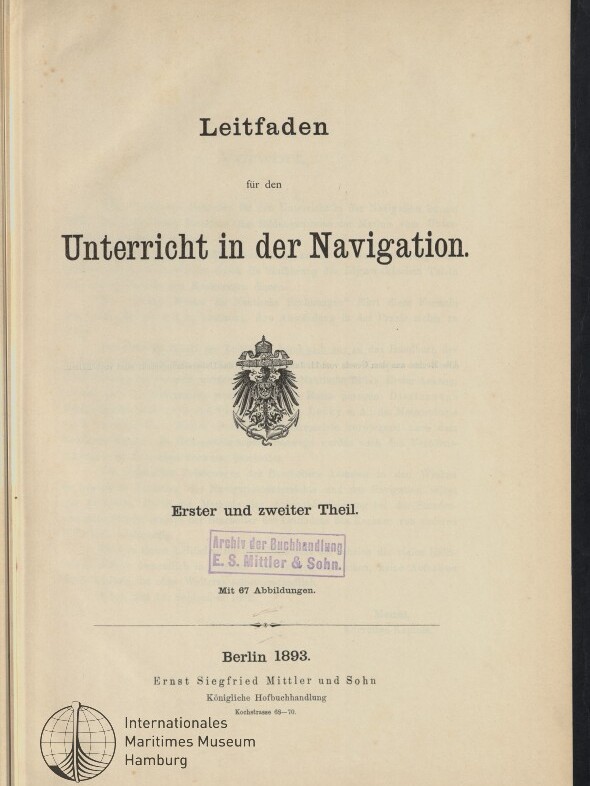 Titelseite eines Buchs mit der Überschrift ‚Leitfaden für den Unterricht in der Navigation‘, dem Vermerk ‚Erster und zweiter Theil‘, einem ornamental dargestellten Reichsadler-Wappen, einem lila Archivstempel, der Jahresangabe ‚Berlin 1893‘ und dem Logo des Internationalen Maritimen Museums Hamburg.