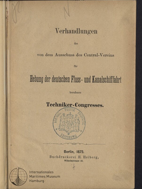 Titelblatt eines deutschsprachigen Dokuments von 1873 mit der Überschrift „Verhandlungen“, dem Untertitel über den Ausschuss des Central-Vereins zur Hebung der deutschen Fluss- und Kanalschiffahrt, dem hervorgehobenen Begriff „Techniker-Congresses“, einem runden Siegelstempel in der Mitte, der Publikationsangabe „Berlin, 1873. Buchdruckerei H. Heiberg“ und einem Museumlogo unten links.