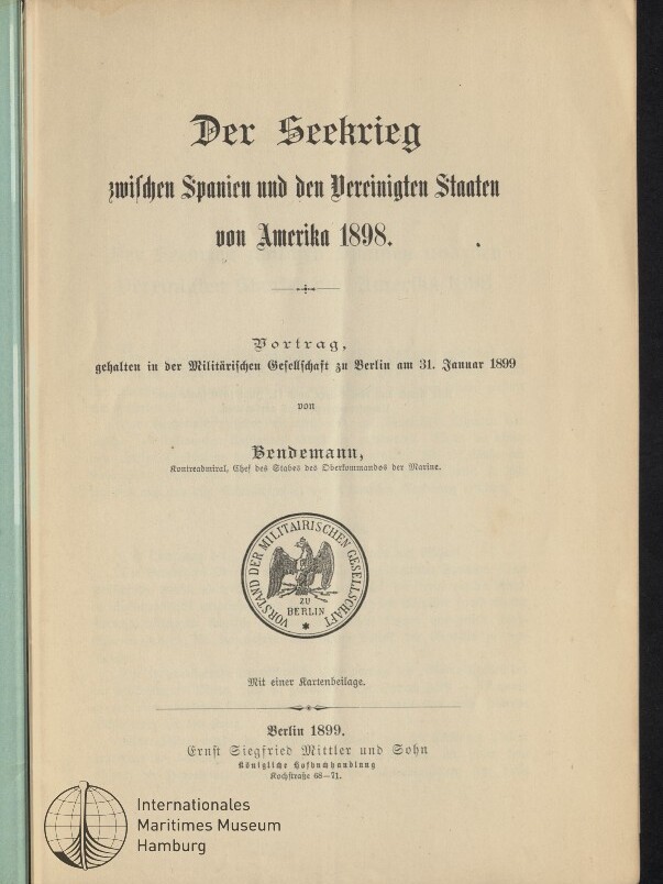 Titelblatt einer deutschen Veröffentlichung (Berlin 1899) mit Frakturtitel ‚Der Seekrieg zwischen Spanien und den Vereinigten Staaten von Amerika 1898‘, Autorenangabe Bendemann, rundem Siegel der Militärischen Gesellschaft in der Mitte und Museumssiegel ‚Internationales Maritimes Museum Hamburg‘ unten links.