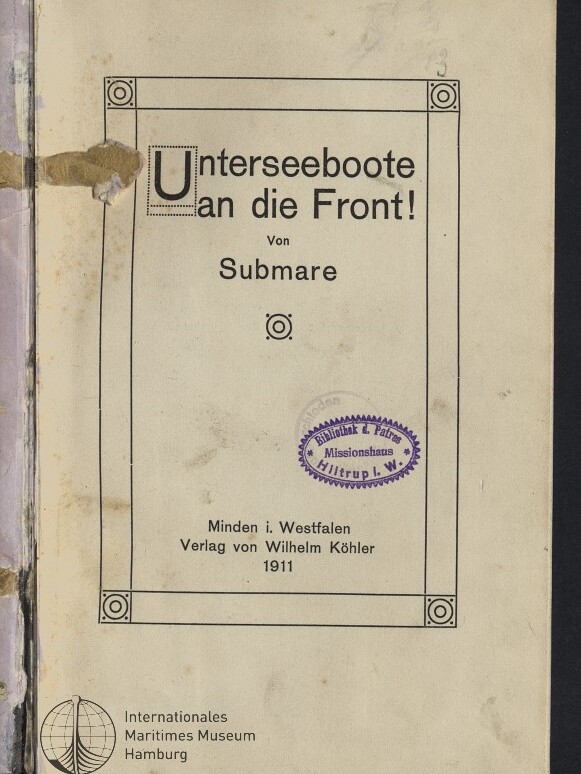 Titelblatt eines Buches mit dekorativem Rahmen und dem großen Titel ‚Unterseeboote an die Front!‘ von Submare, violettem Bibliotheksstempel, Verlagsangabe „Minden i. Westfalen, Verlag von Wilhelm Köhler 1911“, dem Logo des Internationalen Maritimen Museums Hamburg unten links und beschädigten Klebebandresten am linken Rand.