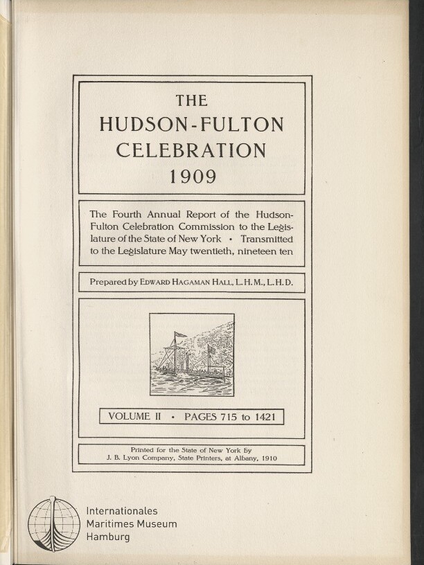 Titelblatt des Berichts «The Hudson‑Fulton Celebration 1909» in dekorativem Rahmen mit Untertitel zum vierten Jahresbericht an die Legislative von New York, dem Verfasser Edward Hagaman Hall, der Angabe „Volume II • Pages 715 to 1421“, einer kleinen Holzschnitt‑Illustration von Segelschiffen in der Mitte und dem Stempel des Internationales Maritimes Museum Hamburg unten links.