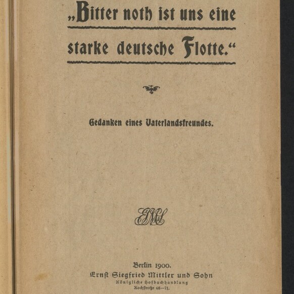 Titelblatt einer Broschüre von 1900 mit großem Fraktur-Titel „Bitter noth ist uns eine starke deutsche Flotte“, darunter die Zeile „Gedanken eines Vaterlandsfreundes“, Verlagsangabe „Berlin 1900, Ernst Siegfried Mittler und Sohn“, ein kleines Ornament in der Mitte, ein blauer Nummernaufkleber oben links und ein Stempel des Internationalen Maritimen Museums Hamburg unten links.