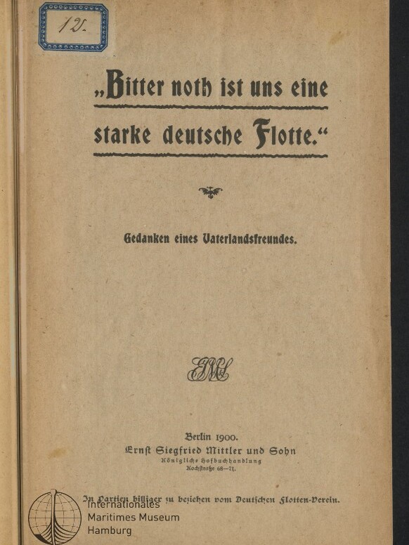 Titelblatt einer Broschüre von 1900 mit großem Fraktur-Titel „Bitter noth ist uns eine starke deutsche Flotte“, darunter die Zeile „Gedanken eines Vaterlandsfreundes“, Verlagsangabe „Berlin 1900, Ernst Siegfried Mittler und Sohn“, ein kleines Ornament in der Mitte, ein blauer Nummernaufkleber oben links und ein Stempel des Internationalen Maritimen Museums Hamburg unten links.